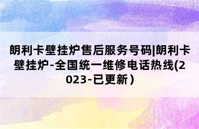 朗利卡壁挂炉售后服务号码|朗利卡壁挂炉-全国统一维修电话热线(2023-已更新）